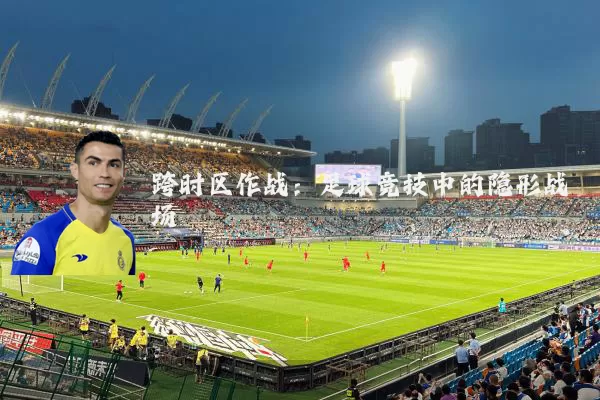 跨时区作战:足球竞技中的隐形战场