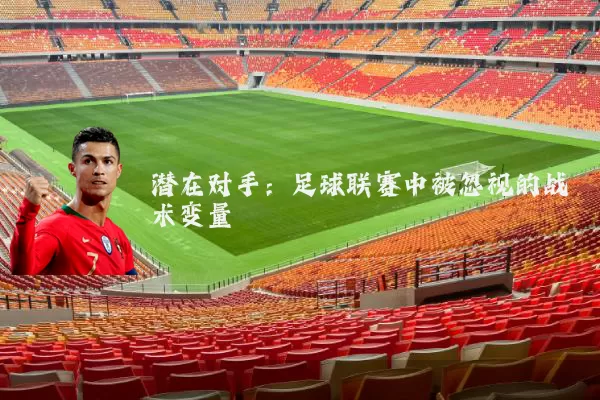潜在对手：足球联赛中被忽视的战术变量