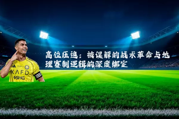 高位压迫:被误解的战术革命与地理赛制逻辑的深度绑定