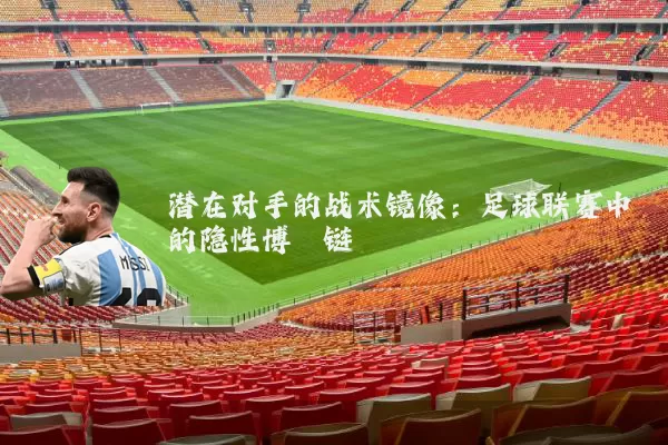 潜在对手的战术镜像:足球联赛中的隐性博弈链