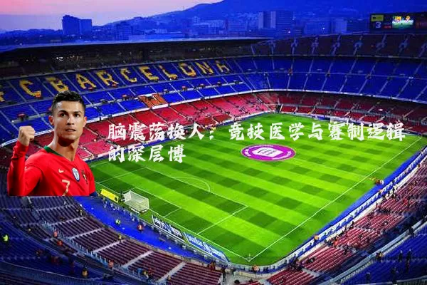 脑震荡换人:竞技医学与赛制逻辑的深层博弈