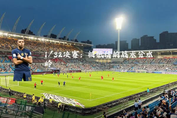 1/32决赛：被低估的战术分水岭