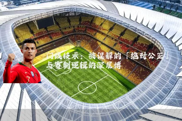 门线技术:被误解的「绝对公正」与赛制逻辑的深层博弈