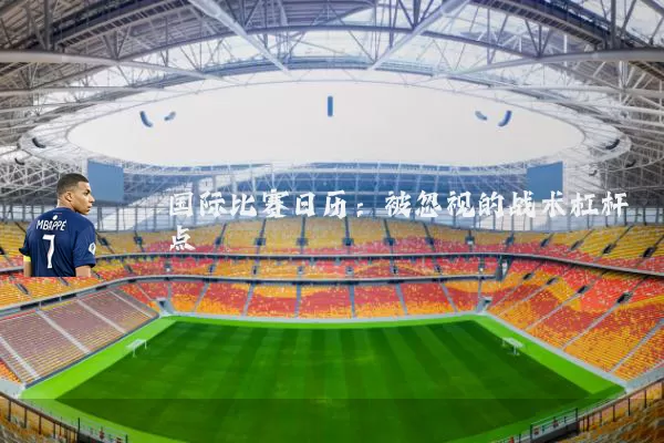 国际比赛日历:被忽视的战术杠杆点