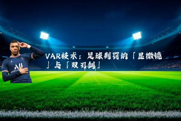 VAR技术:足球判罚的「显微镜」与「双刃剑」