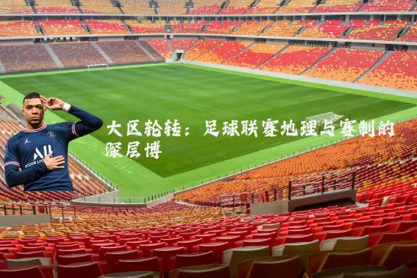 大区轮转：足球联赛地理与赛制的深层博弈