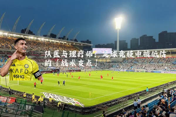 队医与理疗师：足球竞技中被低估的「战术支点」
