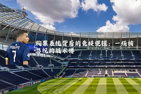 购票系统背后的竞技逻辑：一场被忽视的战术博弈