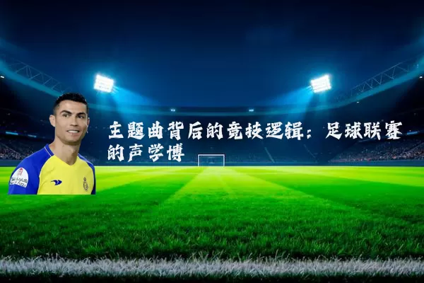 主题曲背后的竞技逻辑：足球联赛的声学博弈