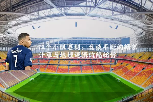 12个小组赛制:竞技平衡的精密计算与地理逻辑的隐秘博弈