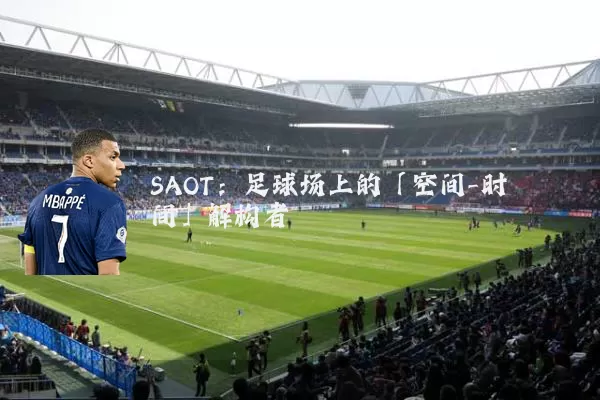 SAOT:足球场上的「空间-时间」解构者