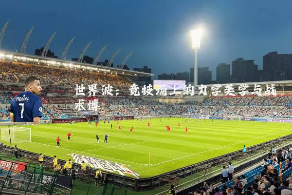 世界波：竞技场上的力学美学与战术博弈