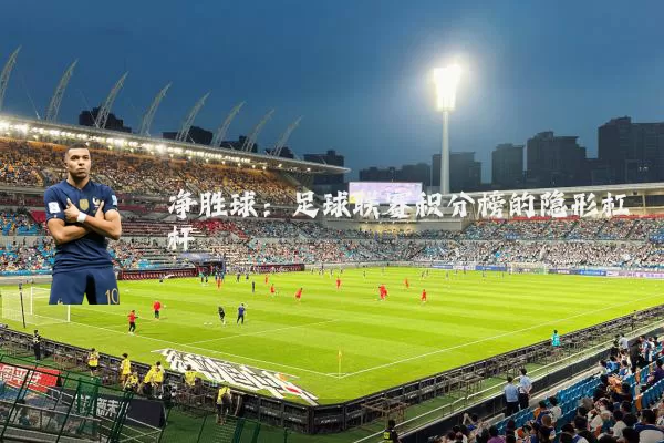 净胜球：足球联赛积分榜的隐形杠杆