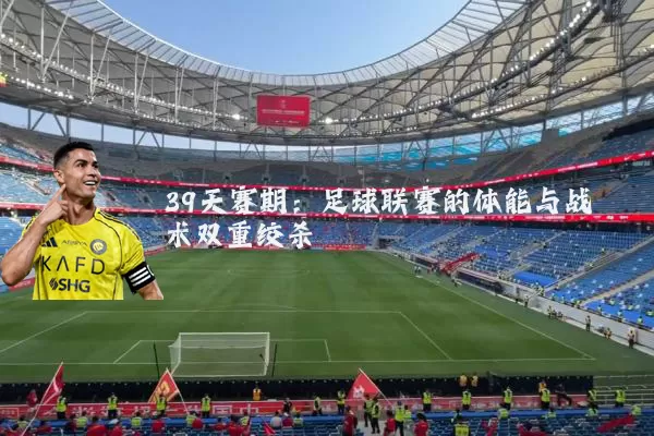 39天赛期:足球联赛的体能与战术双重绞杀