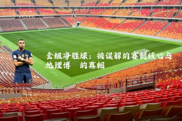 全组净胜球:被误解的赛制核心与地理博弈的真相